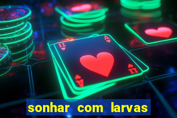 sonhar com larvas no jogo do bicho